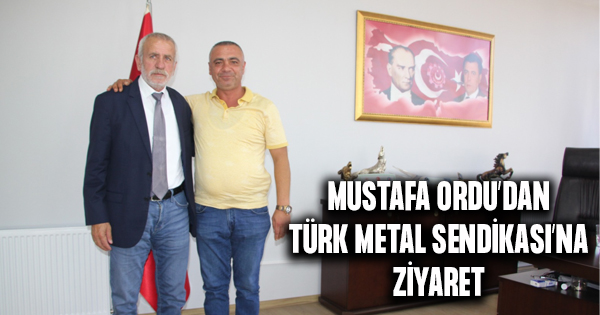 Mustafa Ordu, Türk Metal Sendikası’nı ziyaret etti