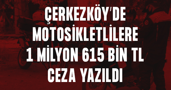 Çerkezköy’de motosikletlilere rekor ceza: 1 milyon 615 bin TL!