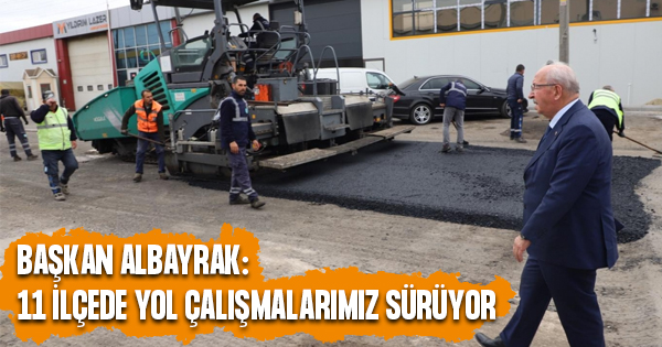 “11 ilçede asfalt yol çalışmalarımız sürüyor”