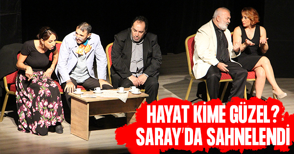 ‘Hayat Kime Güzel?’ Saray’da sahnelendi