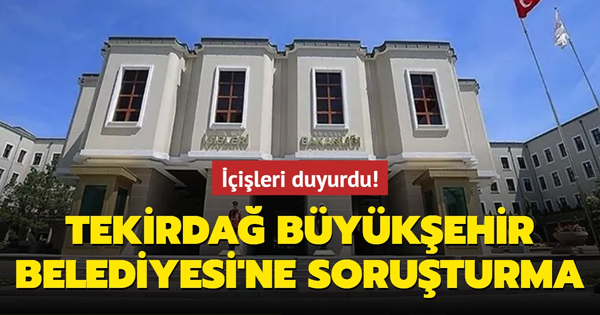 İçişleri’nden Tekirdağ Büyükşehir Belediyesine soruşturma